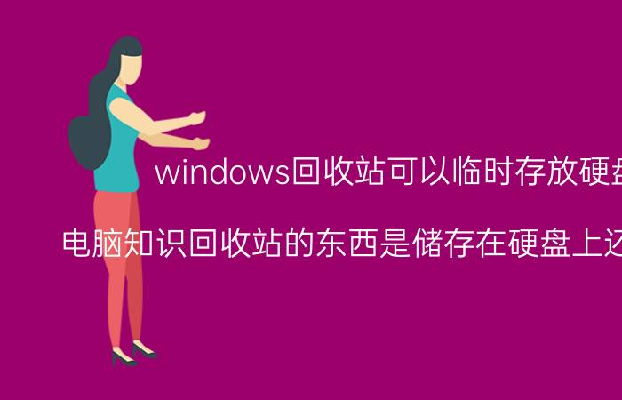 windows回收站可以临时存放硬盘吗 电脑知识回收站的东西是储存在硬盘上还是内存上？